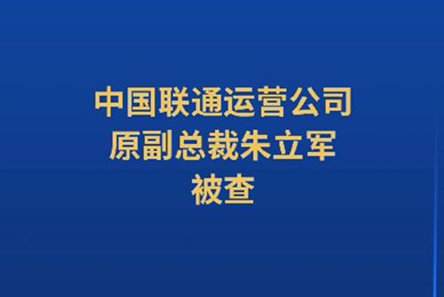 中國(guó)聯(lián)通運(yùn)營(yíng)公司原副總裁朱立軍被查