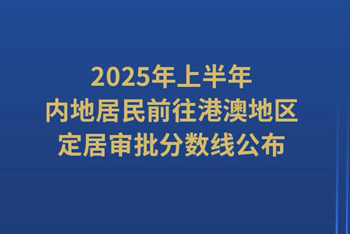 2025年上半年內(nèi)地居民前往港澳地區(qū)定居審批分?jǐn)?shù)線公布